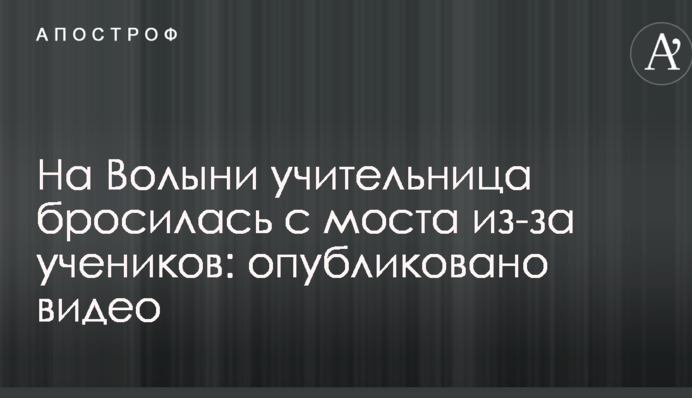 На Волыни учительница бросилась с моста из-за учеников: опубликовано видео