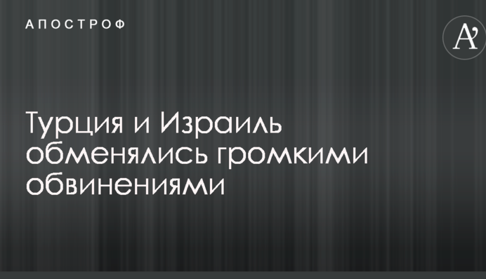 Туреччина та Ізраїль обмінялися гучними звинуваченнями