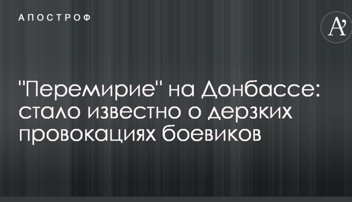 "Перемир'я" на Донбасі: стало відомо про зухвалі провокації бойовиків