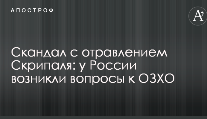 Скандал с отравлением Скрипаля: у России возникли вопросы к ОЗХО