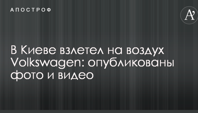 У Києві злетів на повітря Volkswagen: опубліковано фото і відео