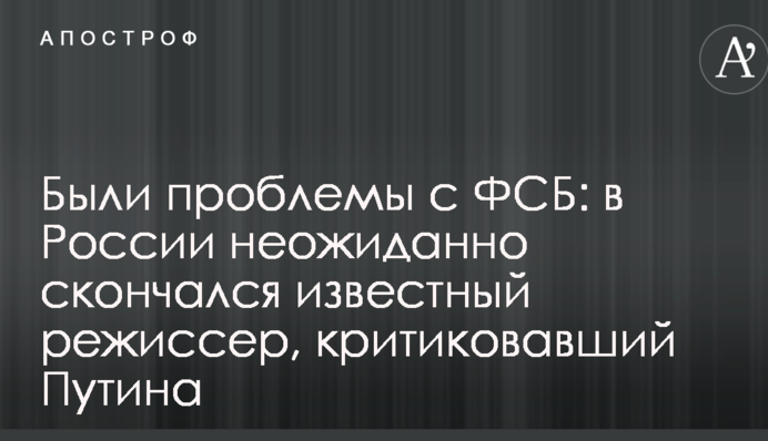 Були проблеми з ФСБ: в Росії несподівано помер відомий режисер, який критикував Путіна