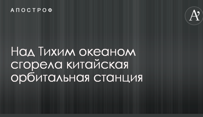 Над Тихим океаном сгорела китайская орбитальная станция