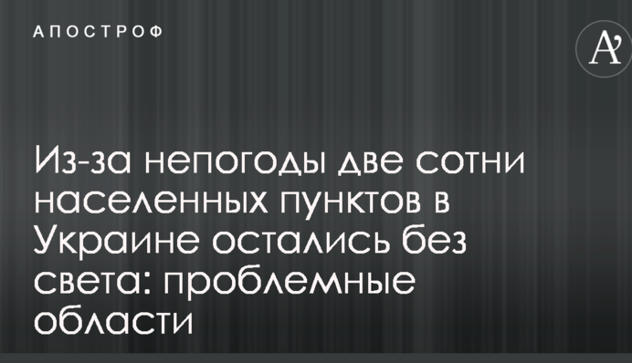 Через негоду дві сотні населених пунктів в Україні залишилися без світла: проблемні області