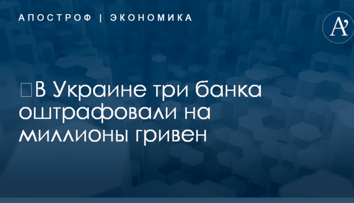 ​В Украине три банка оштрафовали на миллионы гривен