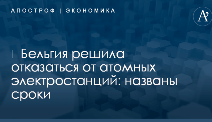​Бельгия решила отказаться от атомных электростанций: названы сроки