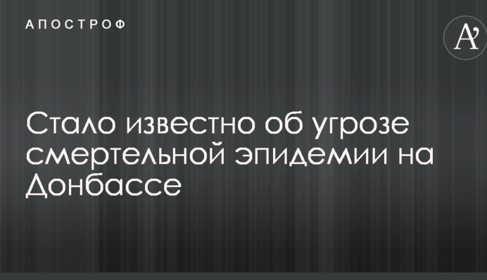 Стало відомо про загрозу смертельної епідемії на Донбасі