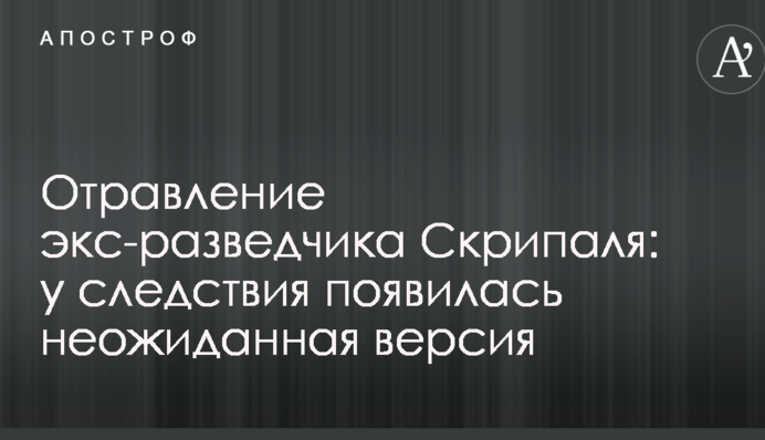 Отравление экс-разведчика Скрипаля: у следствия появилась неожиданная версия