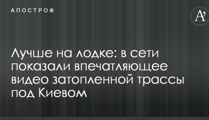 Краще на човні: в мережі показали вражаюче відео затопленої траси під Києвом