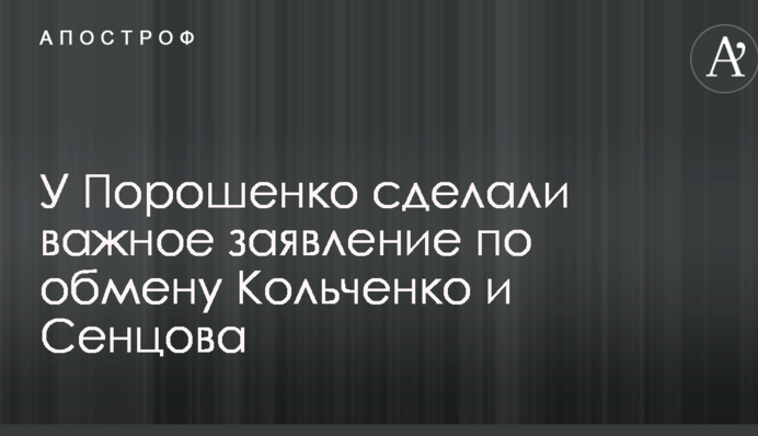 У Порошенко сделали важное заявление по обмену Кольченко и Сенцова