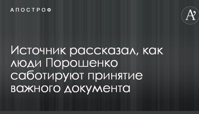 Джерело розповіло, як люди Порошенка саботують прийняття важливого документа
