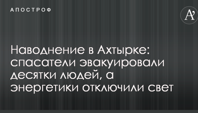 Повінь в Охтирці: рятувальники евакуювали десятки людей, а енергетики відключили світло