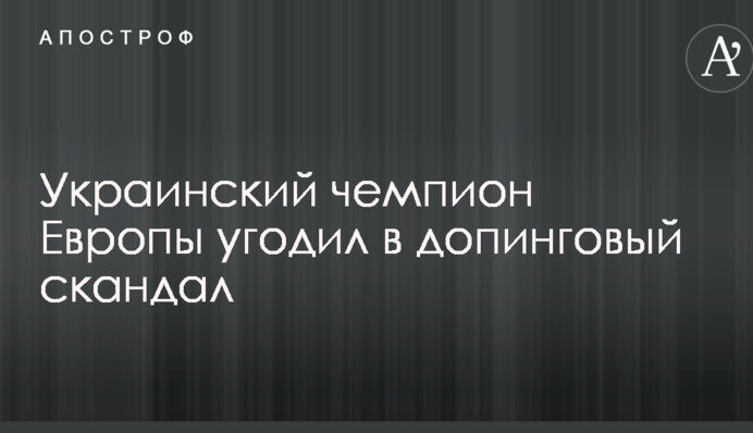 Український чемпіон Європи потрапив у допінговий скандал