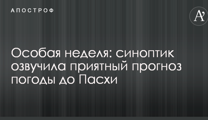 Особая неделя: синоптик озвучила приятный прогноз погоды до Пасхи