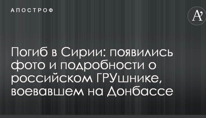 Погиб в Сирии: появились фото и подробности о российском ГРУшнике, воевавшем на Донбассе