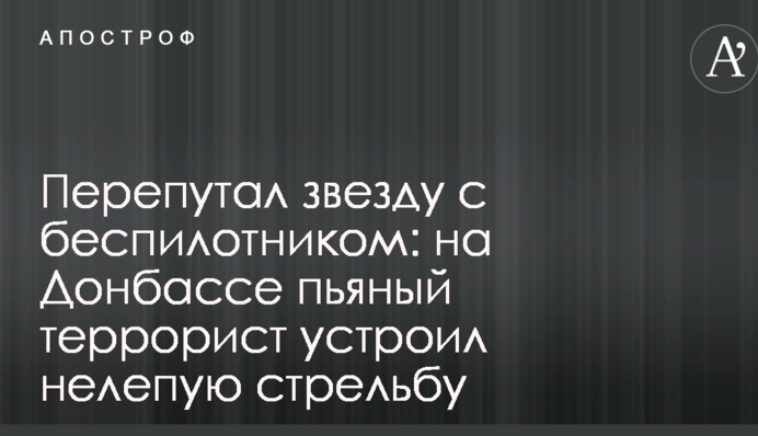 Переплутав зірку з безпілотником: на Донбасі п'яний терорист влаштував безглузду стрілянину