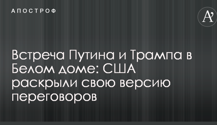 Встреча Путина и Трампа в Белом доме: США раскрыли свою версию переговоров
