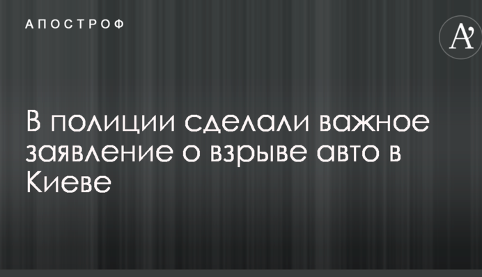 У поліції зробили важливу заяву про вибух авто в Києві