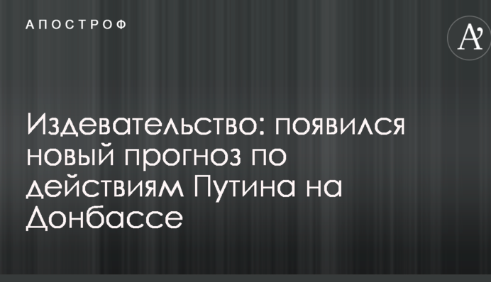Знущання: з'явився новий прогноз щодо дій Путіна на Донбасі