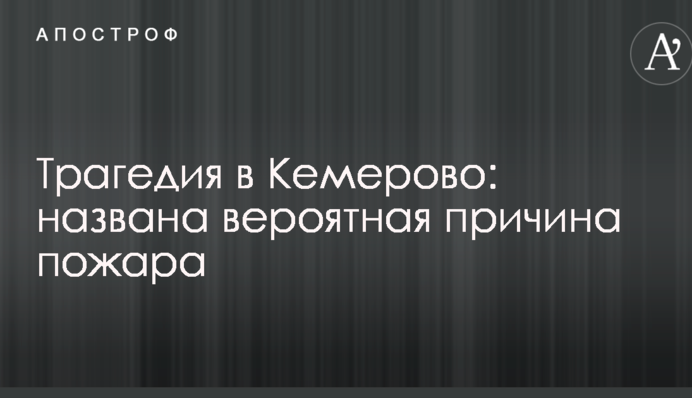 Трагедія в Кемерово: названа ймовірна причина пожежі