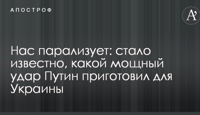 Нас парализует: стало известно, какой мощный удар Путин приготовил для Украины