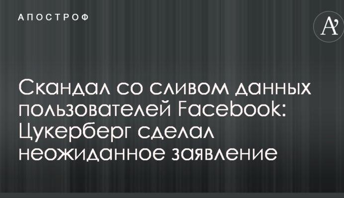 Скандал со сливом данных пользователей Facebook: Цукерберг сделал неожиданное заявление