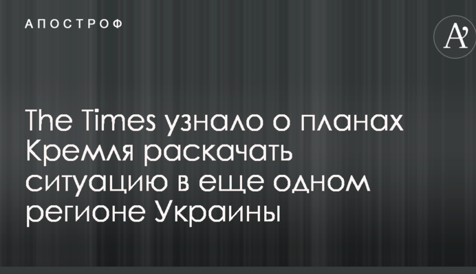 The Times узнало о планах Кремля раскачать ситуацию в еще одном регионе Украины