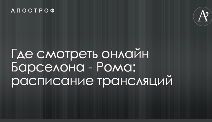 Де дивитися онлайн Барселона - Рома: розклад трансляцій