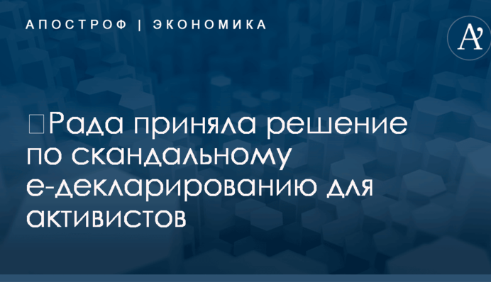 ​Рада приняла решение по скандальному е-декларированию для активистов