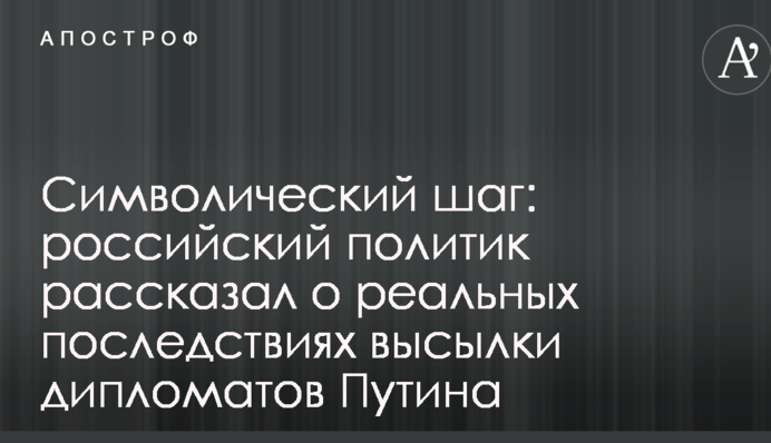Символічний крок: російський політик розповів про реальні наслідки висилки дипломатів Путіна