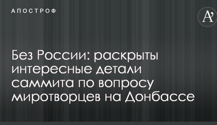 Без России: раскрыты интересные детали саммита по вопросу миротворцев на Донбассе