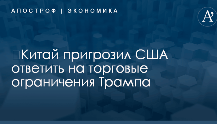 ​Китай пригрозил США ответить на торговые ограничения Трампа