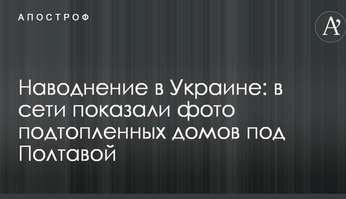 Наводнение в Украине: в сети показали фото подтопленных домов под Полтавой
