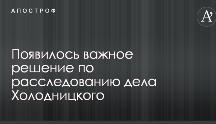 Появилось важное решение по расследованию дела Холодницкого