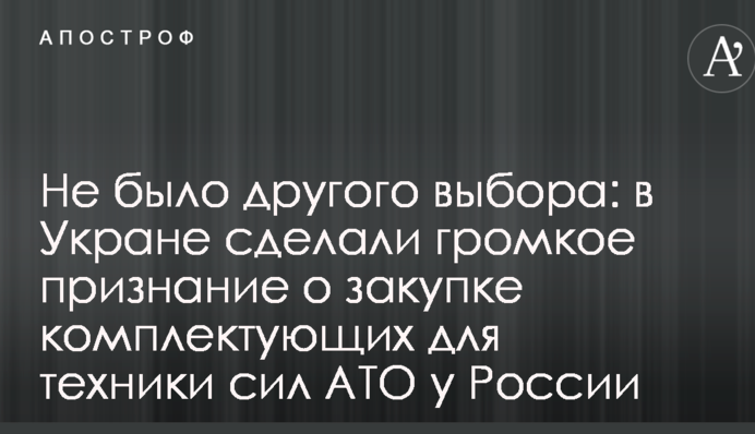 Не було іншого вибору: в Украні зробили гучне визнання про закупівлю комплектуючих для техніки сил АТО у Росії