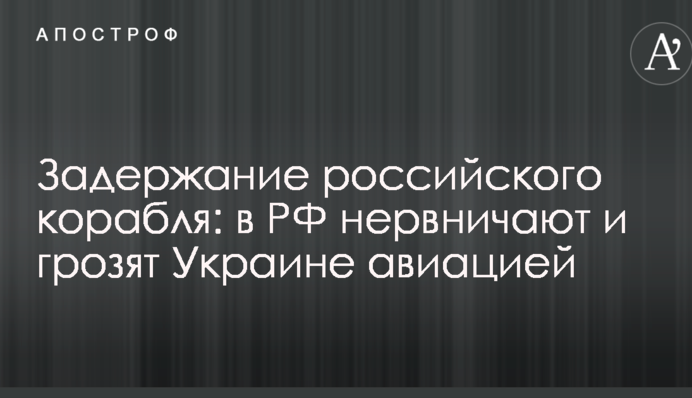 Затримання російського корабля: в РФ нервують і загрожують Україні авіацією