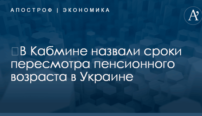 ​В Кабмине назвали сроки пересмотра пенсионного возраста в Украине