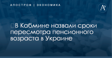 ​В Кабмине назвали сроки пересмотра пенсионного возраста в Украине