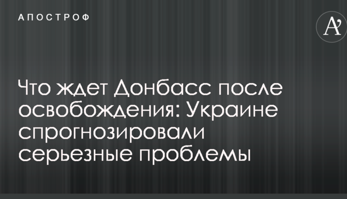 Что ждет Донбасс после освобождения: Украине спрогнозировали серьезные проблемы