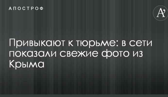 Привыкают к тюрьме: в сети показали свежие фото из Крыма
