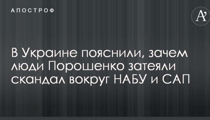 В Украине пояснили, зачем люди Порошенко затеяли скандал вокруг НАБУ и САП