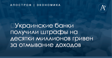 ​Украинские банки получили штрафы на десятки миллионов гривен за отмывание доходов