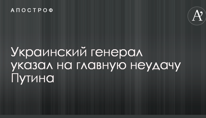 Український генерал вказав на головну невдачу Путіна