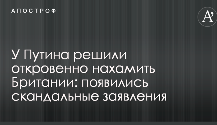 У Путина решили откровенно нахамить Британии: появились скандальные заявления