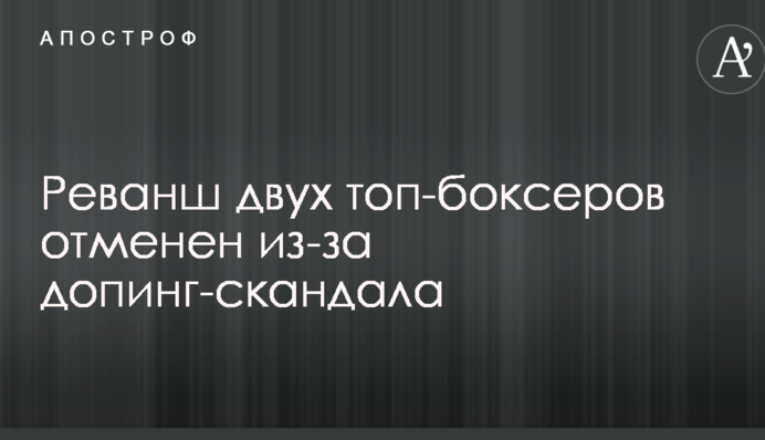 Реванш двух топ-боксеров отменен из-за допинг-скандала