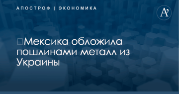 ​Мексика обложила пошлинами металл из Украины