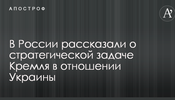 У Росії розповіли про стратегічне завдання Кремля щодо України