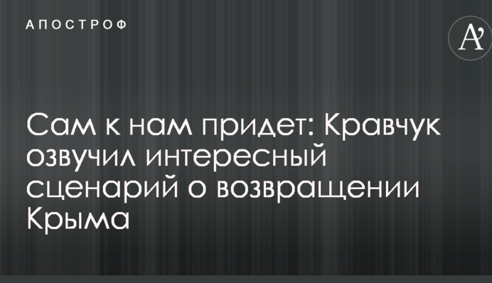 Сам к нам придет: Кравчук озвучил интересный сценарий о возвращении Крыма