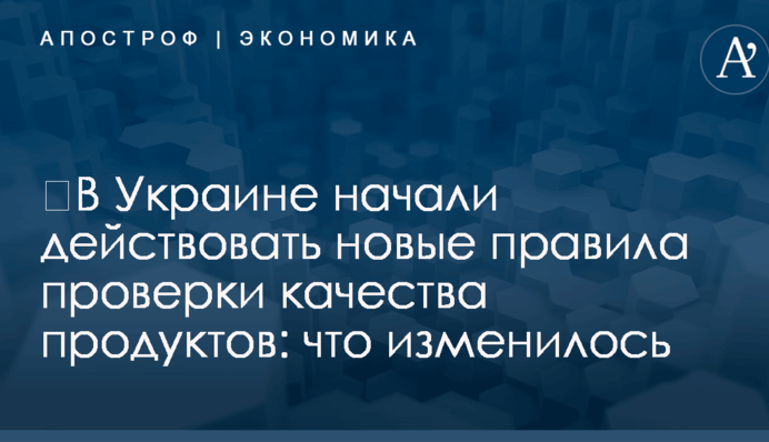 ​В Украине начали действовать новые правила проверки качества продуктов: что изменилось