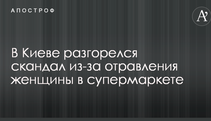 В Киеве разгорелся скандал из-за отравления женщины в супермаркете